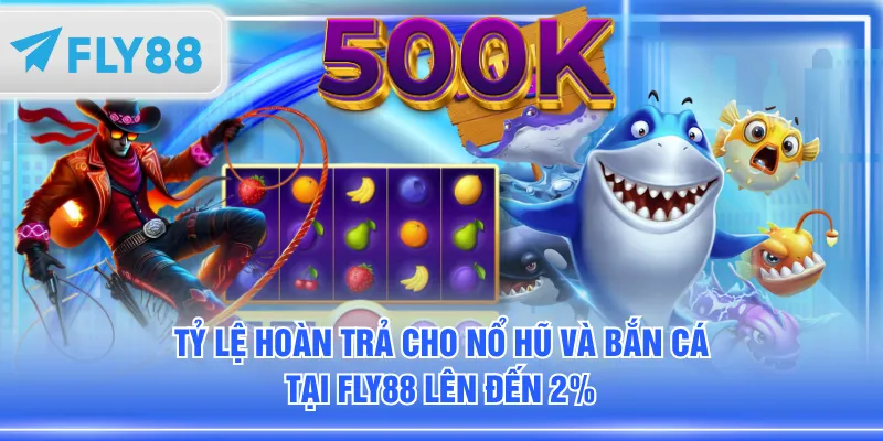 Tỷ lệ hoàn trả cho Nổ Hũ và Bắn Cá tại FLY88 lên đến 2%
